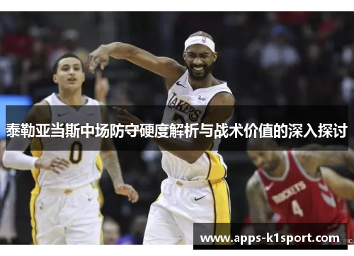 泰勒亚当斯中场防守硬度解析与战术价值的深入探讨