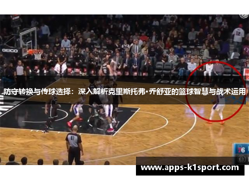 防守转换与传球选择：深入解析克里斯托弗·乔舒亚的篮球智慧与战术运用