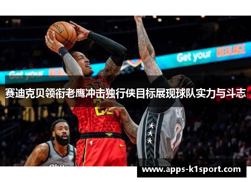 赛迪克贝领衔老鹰冲击独行侠目标展现球队实力与斗志