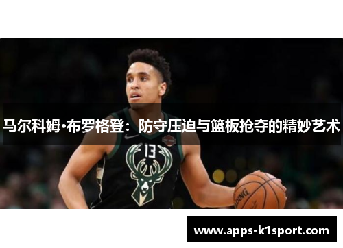 马尔科姆·布罗格登：防守压迫与篮板抢夺的精妙艺术