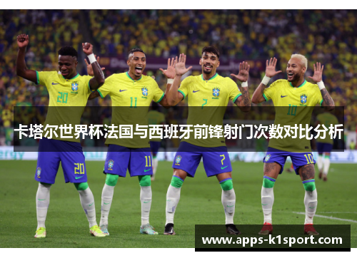 卡塔尔世界杯法国与西班牙前锋射门次数对比分析