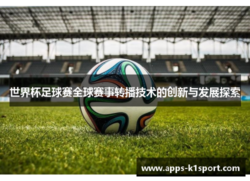 世界杯足球赛全球赛事转播技术的创新与发展探索