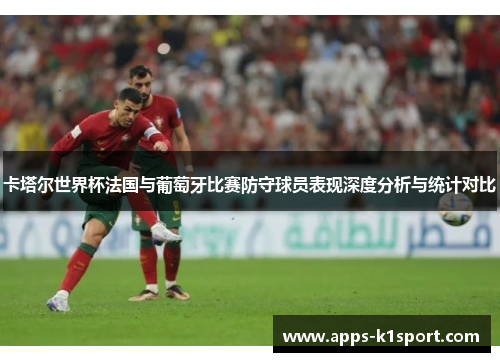 卡塔尔世界杯法国与葡萄牙比赛防守球员表现深度分析与统计对比