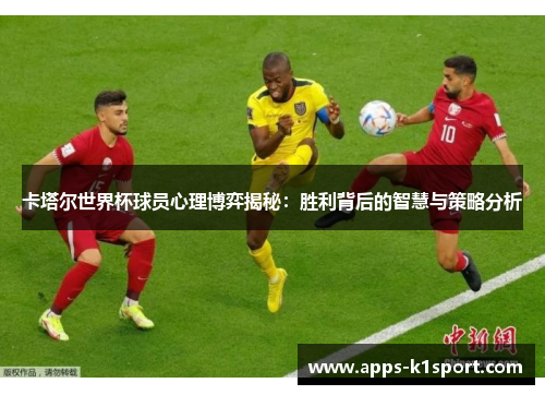卡塔尔世界杯球员心理博弈揭秘：胜利背后的智慧与策略分析