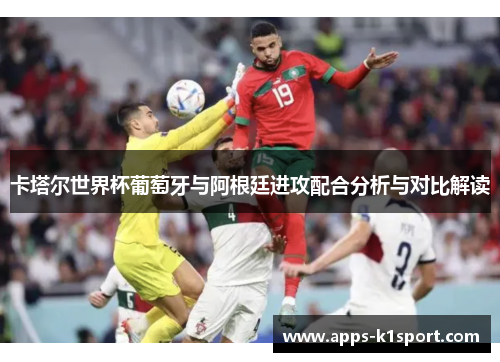 卡塔尔世界杯葡萄牙与阿根廷进攻配合分析与对比解读