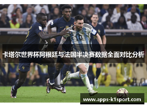卡塔尔世界杯阿根廷与法国半决赛数据全面对比分析