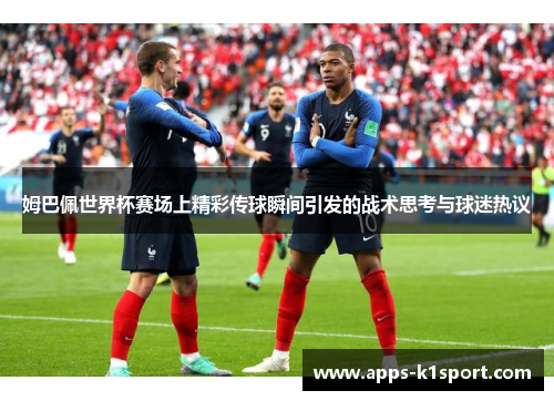 姆巴佩世界杯赛场上精彩传球瞬间引发的战术思考与球迷热议