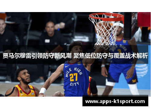 贾马尔穆雷引领防守新风潮 聚焦低位防守与覆盖战术解析