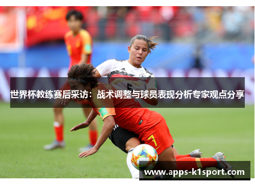 世界杯教练赛后采访：战术调整与球员表现分析专家观点分享