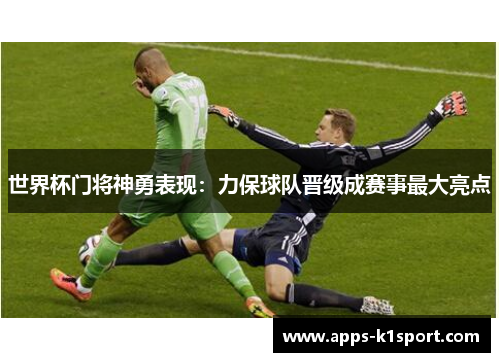 世界杯门将神勇表现：力保球队晋级成赛事最大亮点