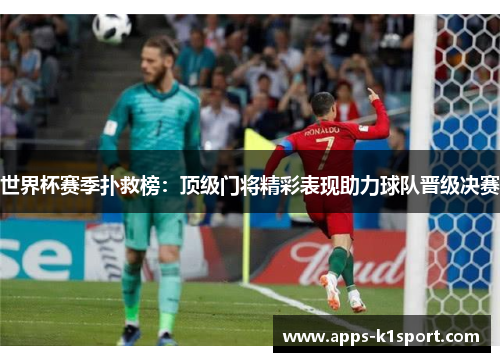 世界杯赛季扑救榜：顶级门将精彩表现助力球队晋级决赛