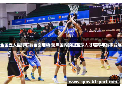 全国五人篮球联赛全面启动 聚焦国内顶级篮球人才培养与赛事发展