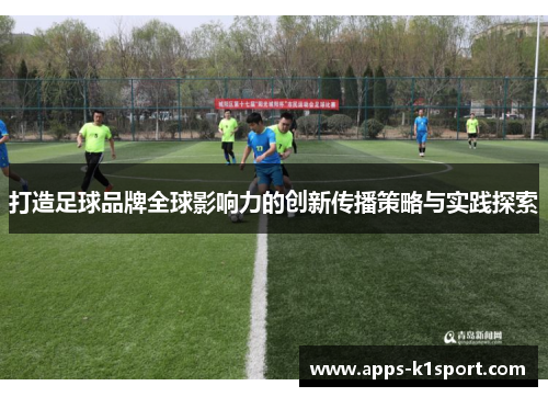 打造足球品牌全球影响力的创新传播策略与实践探索