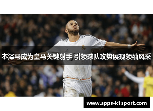 本泽马成为皇马关键射手 引领球队攻势展现领袖风采