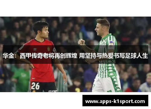 华金：西甲传奇老将再创辉煌 用坚持与热爱书写足球人生