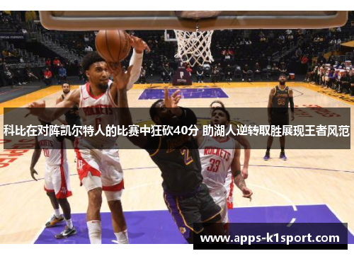 科比在对阵凯尔特人的比赛中狂砍40分 助湖人逆转取胜展现王者风范