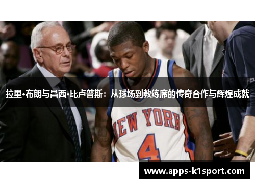 拉里·布朗与昌西·比卢普斯：从球场到教练席的传奇合作与辉煌成就