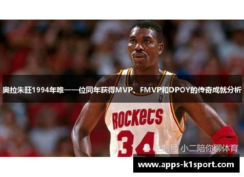 奥拉朱旺1994年唯一一位同年获得MVP、FMVP和DPOY的传奇成就分析