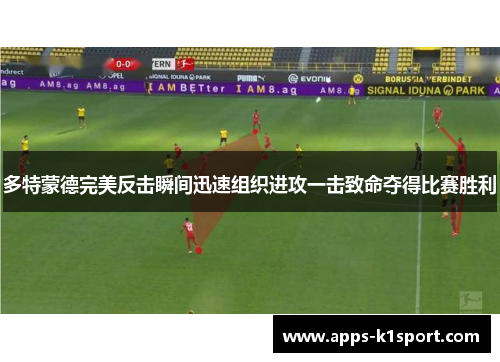 多特蒙德完美反击瞬间迅速组织进攻一击致命夺得比赛胜利