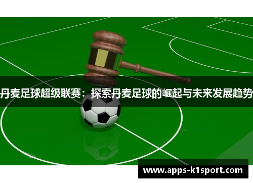 丹麦足球超级联赛：探索丹麦足球的崛起与未来发展趋势