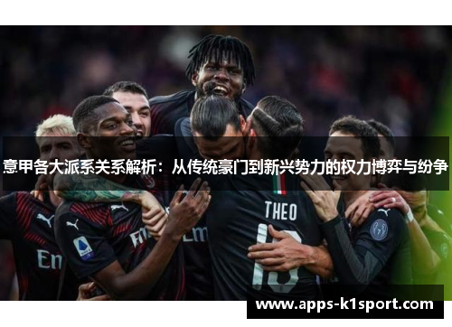 意甲各大派系关系解析：从传统豪门到新兴势力的权力博弈与纷争
