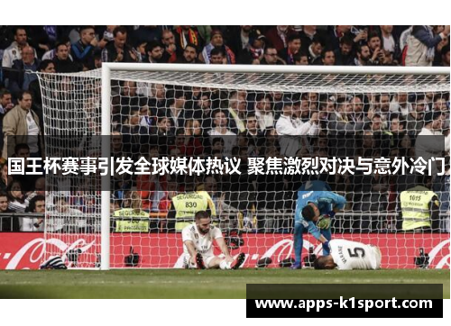 国王杯赛事引发全球媒体热议 聚焦激烈对决与意外冷门