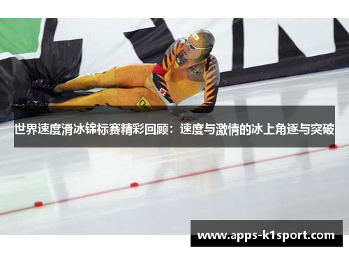 世界速度滑冰锦标赛精彩回顾：速度与激情的冰上角逐与突破