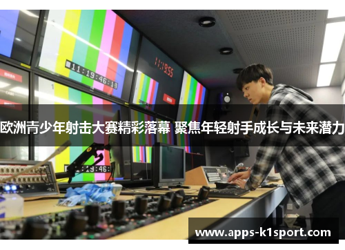 欧洲青少年射击大赛精彩落幕 聚焦年轻射手成长与未来潜力