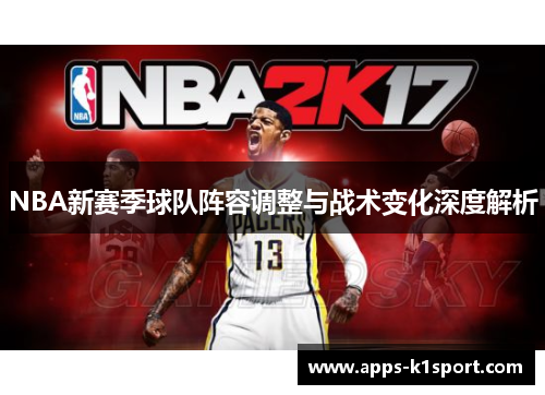NBA新赛季球队阵容调整与战术变化深度解析