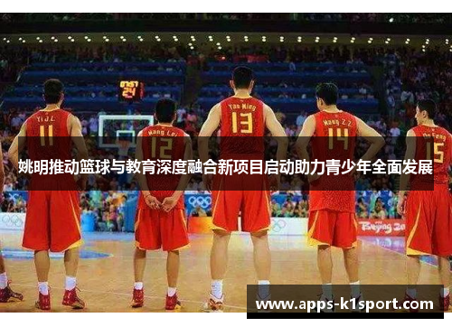 姚明推动篮球与教育深度融合新项目启动助力青少年全面发展