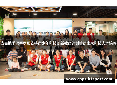 皮克携手巴塞罗那支持青少年科技创新教育计划推动未来科技人才培养