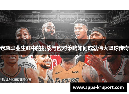 老詹职业生涯中的挑战与应对策略如何成就伟大篮球传奇