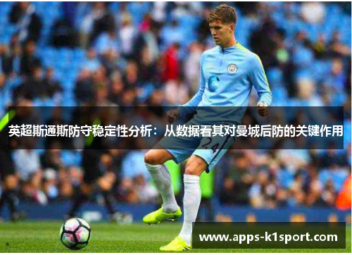 英超斯通斯防守稳定性分析：从数据看其对曼城后防的关键作用