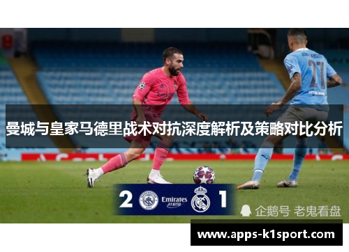 曼城与皇家马德里战术对抗深度解析及策略对比分析