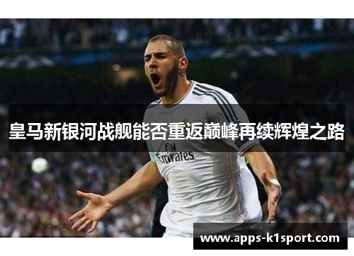 皇马新银河战舰能否重返巅峰再续辉煌之路