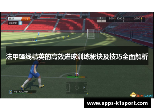 法甲锋线精英的高效进球训练秘诀及技巧全面解析