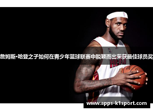 詹姆斯·哈登之子如何在青少年篮球联赛中脱颖而出荣获最佳球员奖