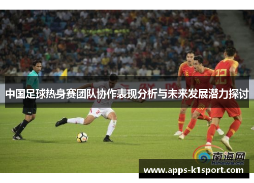中国足球热身赛团队协作表现分析与未来发展潜力探讨