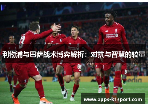利物浦与巴萨战术博弈解析：对抗与智慧的较量