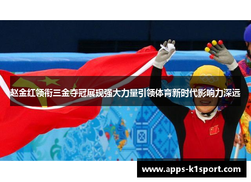 赵金红领衔三金夺冠展现强大力量引领体育新时代影响力深远