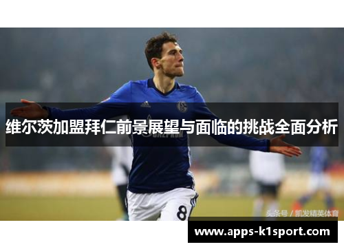 维尔茨加盟拜仁前景展望与面临的挑战全面分析
