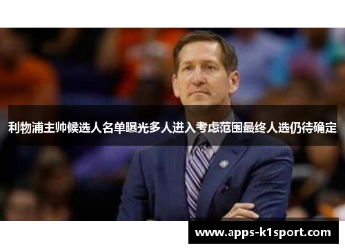 利物浦主帅候选人名单曝光多人进入考虑范围最终人选仍待确定