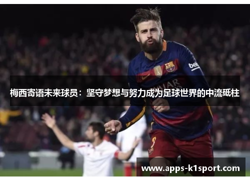 梅西寄语未来球员：坚守梦想与努力成为足球世界的中流砥柱
