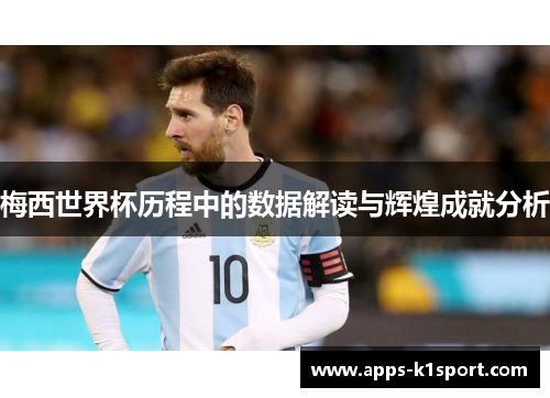 梅西世界杯历程中的数据解读与辉煌成就分析