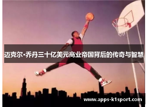迈克尔·乔丹三十亿美元商业帝国背后的传奇与智慧