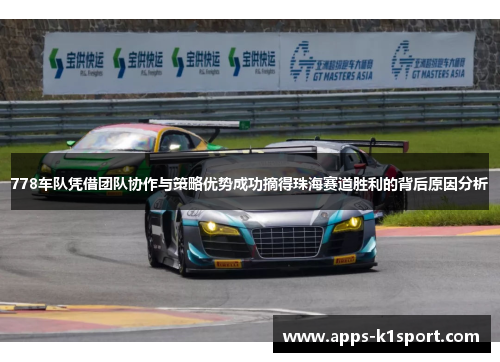 778车队凭借团队协作与策略优势成功摘得珠海赛道胜利的背后原因分析