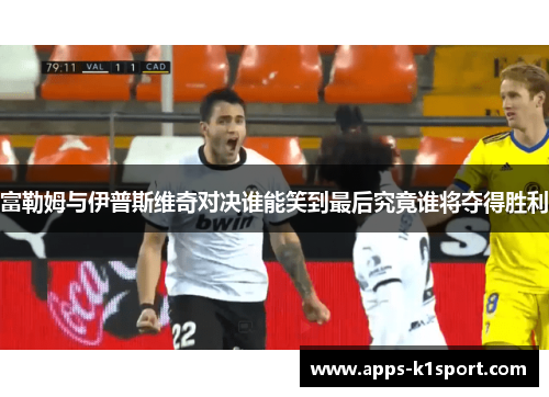 富勒姆与伊普斯维奇对决谁能笑到最后究竟谁将夺得胜利