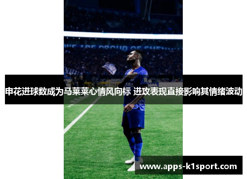 申花进球数成为马莱莱心情风向标 进攻表现直接影响其情绪波动