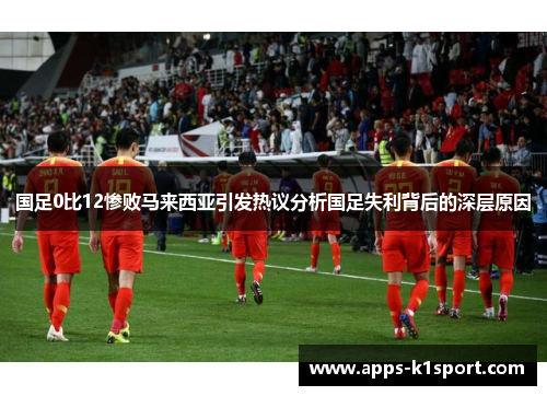 国足0比12惨败马来西亚引发热议分析国足失利背后的深层原因